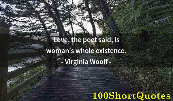 Quote by Albert Einstein: Love, the poet said, is woman's whole existence.