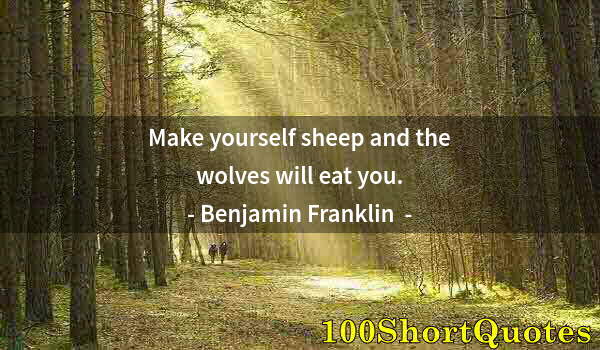 Quote by Albert Einstein: Make yourself sheep and the wolves will eat you.