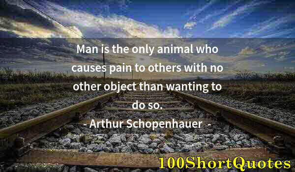 Quote by Albert Einstein: Man is the only animal who causes pain to others with no other object than wanting to do so.