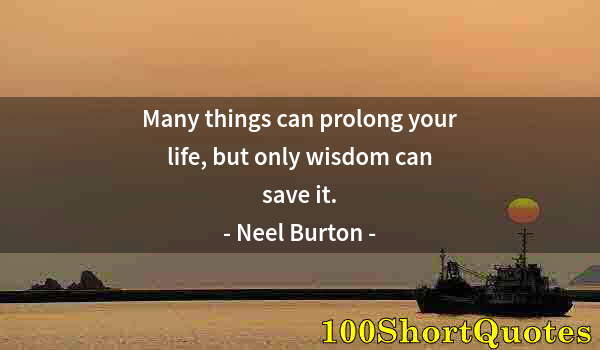 Quote by Albert Einstein: Many things can prolong your life, but only wisdom can save it.