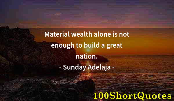 Quote by Albert Einstein: Material wealth alone is not enough to build a great nation.