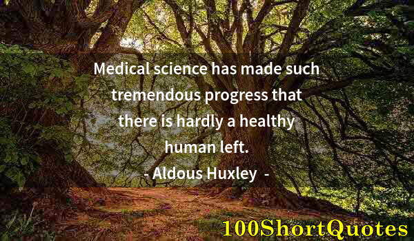 Quote by Albert Einstein: Medical science has made such tremendous progress that there is hardly a healthy human left.