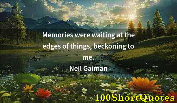 Quote by Albert Einstein: Memories were waiting at the edges of things, beckoning to me.