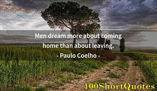 Quote by Albert Einstein: Men dream more about coming home than about leaving.