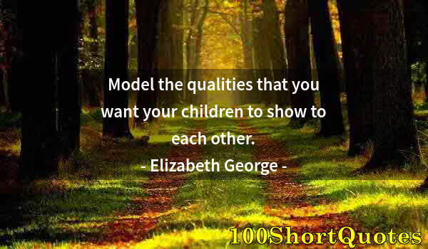 Quote by Albert Einstein: Model the qualities that you want your children to show to each other.