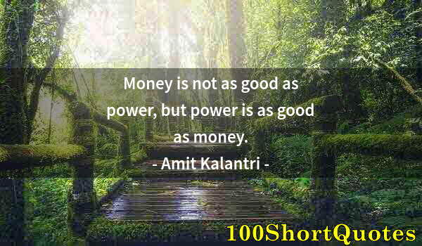 Quote by Albert Einstein: Money is not as good as power, but power is as good as money.