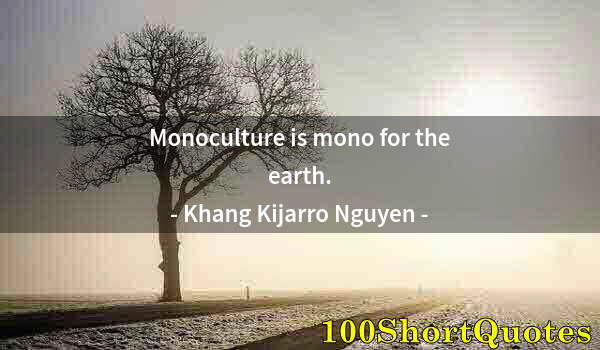 Quote by Albert Einstein: Monoculture is mono for the earth.