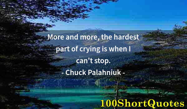 Quote by Albert Einstein: More and more, the hardest part of crying is when I can't stop.