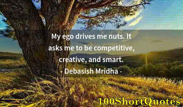 Quote by Albert Einstein: My ego drives me nuts. It asks me to be competitive, creative, and smart.