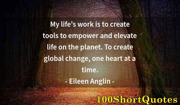 Quote by Albert Einstein: My life's work is to create tools to empower and elevate life on the planet. To create global change...