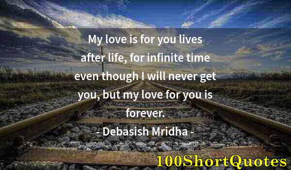 Quote by Albert Einstein: My love is for you lives after life, for infinite time even though I will never get you, but my love...