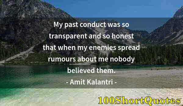 Quote by Albert Einstein: My past conduct was so transparent and so honest that when my enemies spread rumours about me nobody...