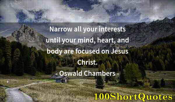 Quote by Albert Einstein: Narrow all your interests until your mind, heart, and body are focused on Jesus Christ.