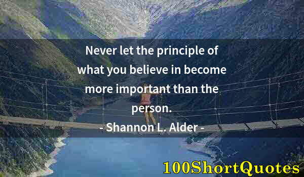 Quote by Albert Einstein: Never let the principle of what you believe in become more important than the person.