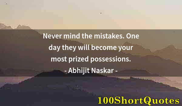 Quote by Albert Einstein: Never mind the mistakes. One day they will become your most prized possessions.