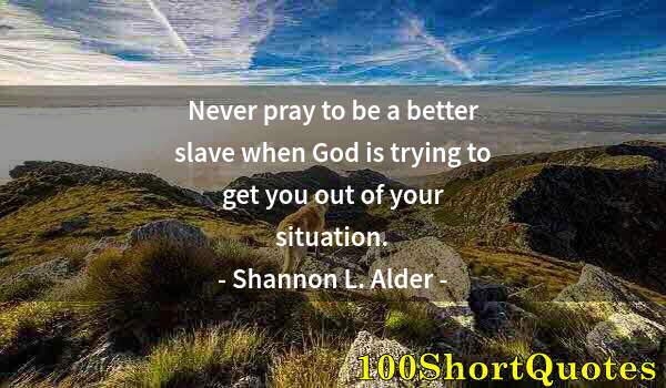 Quote by Albert Einstein: Never pray to be a better slave when God is trying to get you out of your situation.