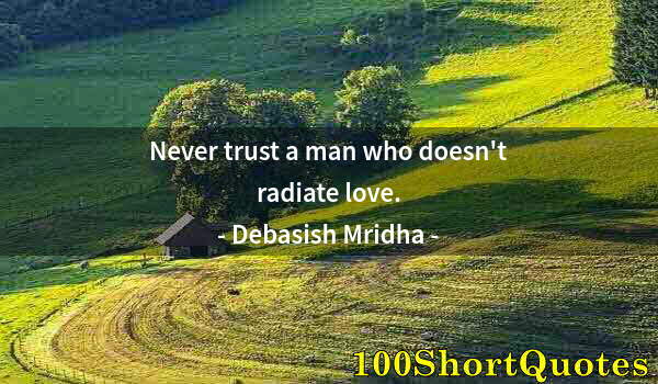 Quote by Albert Einstein: Never trust a man who doesn't radiate love.