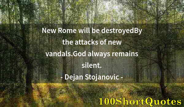 Quote by Albert Einstein: New Rome will be destroyedBy the attacks of new vandals.God always remains silent.