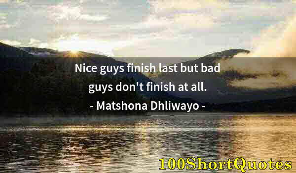 Quote by Albert Einstein: Nice guys finish last but bad guys don't finish at all.