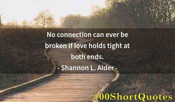 Quote by Albert Einstein: No connection can ever be broken if love holds tight at both ends.