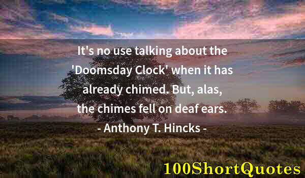 Quote by Albert Einstein: It's no use talking about the 'Doomsday Clock' when it has already chimed. But, alas, the chimes fel...