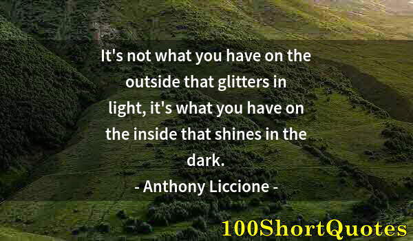 Quote by Albert Einstein: It's not what you have on the outside that glitters in light, it's what you have on the inside that ...