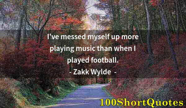 Quote by Albert Einstein: I've messed myself up more playing music than when I played football.