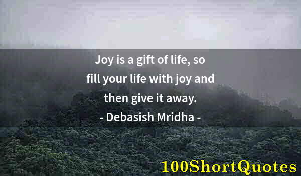 Quote by Albert Einstein: Joy is a gift of life, so fill your life with joy and then give it away.