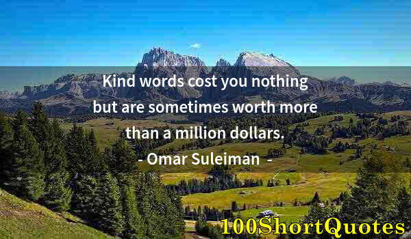 Quote by Albert Einstein: Kind words cost you nothing but are sometimes worth more than a million dollars.