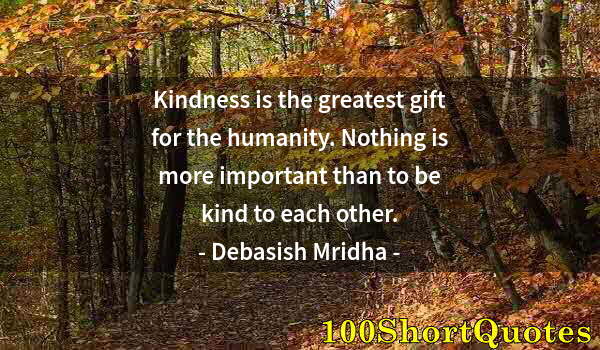 Quote by Albert Einstein: Kindness is the greatest gift for the humanity. Nothing is more important than to be kind to each ot...