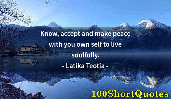 Quote by Albert Einstein: Know, accept and make peace with you own self to live soulfully.