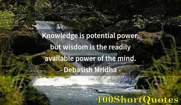 Quote by Albert Einstein: Knowledge is potential power, but wisdom is the readily available power of the mind.