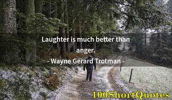 Quote by Albert Einstein: Laughter is much better than anger.