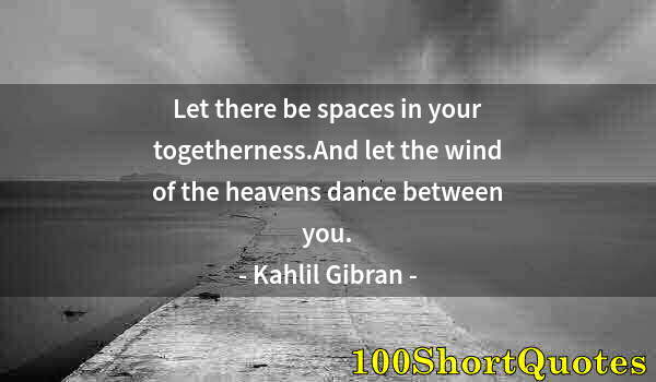 Quote by Albert Einstein: Let there be spaces in your togetherness.And let the wind of the heavens dance between you.