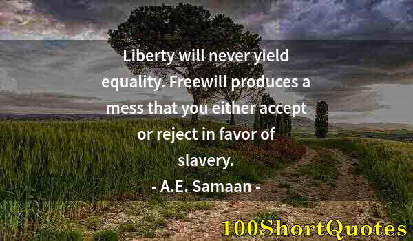 Quote by Albert Einstein: Liberty will never yield equality. Freewill produces a mess that you either accept or reject in favo...