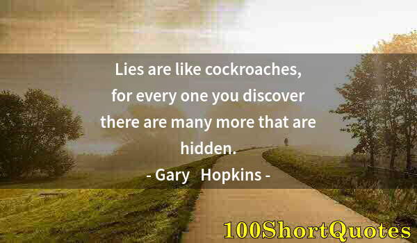 Quote by Albert Einstein: Lies are like cockroaches, for every one you discover there are many more that are hidden.