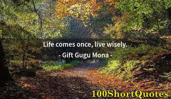 Quote by Albert Einstein: Life comes once, live wisely.