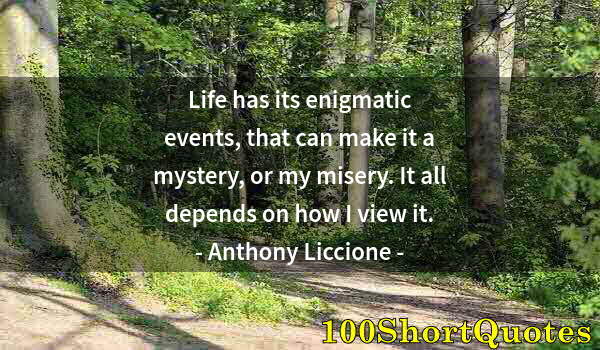 Quote by Albert Einstein: Life has its enigmatic events, that can make it a mystery, or my misery. It all depends on how I vie...