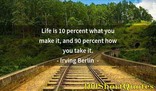 Quote by Albert Einstein: Life is 10 percent what you make it, and 90 percent how you take it.