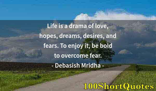 Quote by Albert Einstein: Life is a drama of love, hopes, dreams, desires, and fears. To enjoy it, be bold to overcome fear.