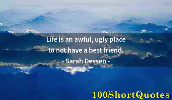 Quote by Albert Einstein: Life is an awful, ugly place to not have a best friend.