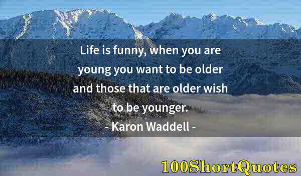 Quote by Albert Einstein: Life is funny, when you are young you want to be older and those that are older wish to be younger.