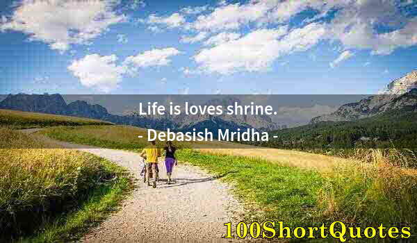 Quote by Albert Einstein: Life is loves shrine.