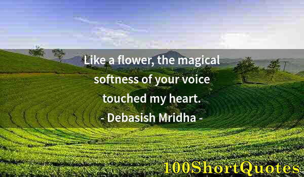 Quote by Albert Einstein: Like a flower, the magical softness of your voice touched my heart.