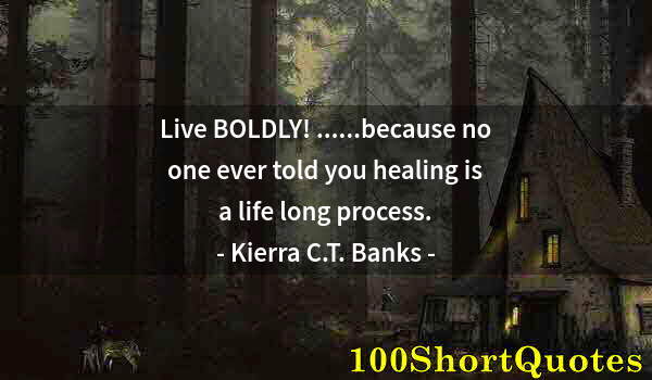 Quote by Albert Einstein: Live BOLDLY! ......because no one ever told you healing is a life long process.