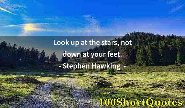 Quote by Albert Einstein: Look up at the stars, not down at your feet.