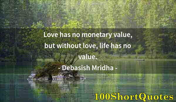 Quote by Albert Einstein: Love has no monetary value, but without love, life has no value.