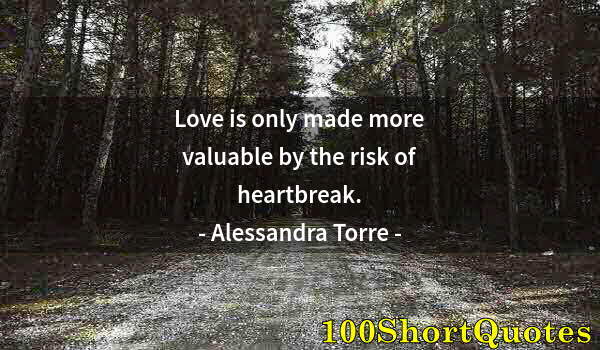 Quote by Albert Einstein: Love is only made more valuable by the risk of heartbreak.