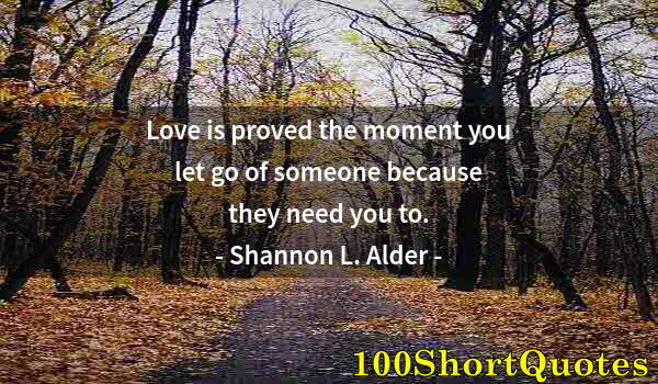 Quote by Albert Einstein: Love is proved the moment you let go of someone because they need you to.