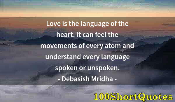 Quote by Albert Einstein: Love is the language of the heart. It can feel the movements of every atom and understand every lang...